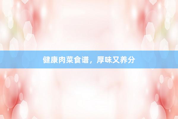 健康肉菜食谱,厚味又养分