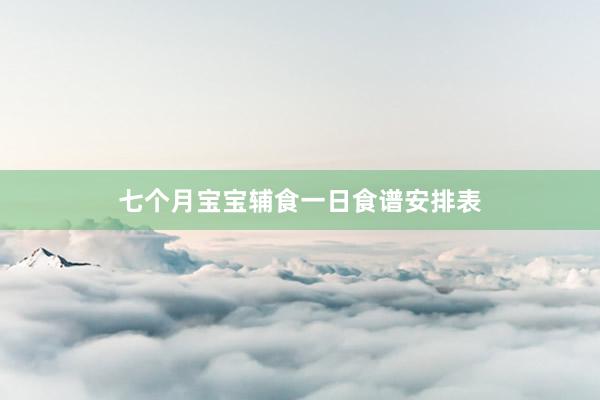 七个月宝宝辅食一日食谱安排表